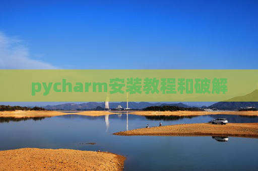 pycharm安装教程和破解 pycharm安装教程和破解